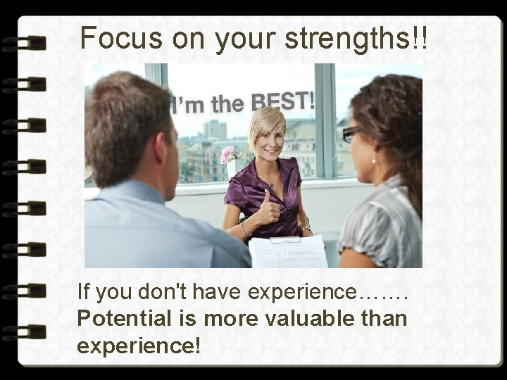 Focus on your strengths!! If you don't have experience……. Potential is more valuable than
