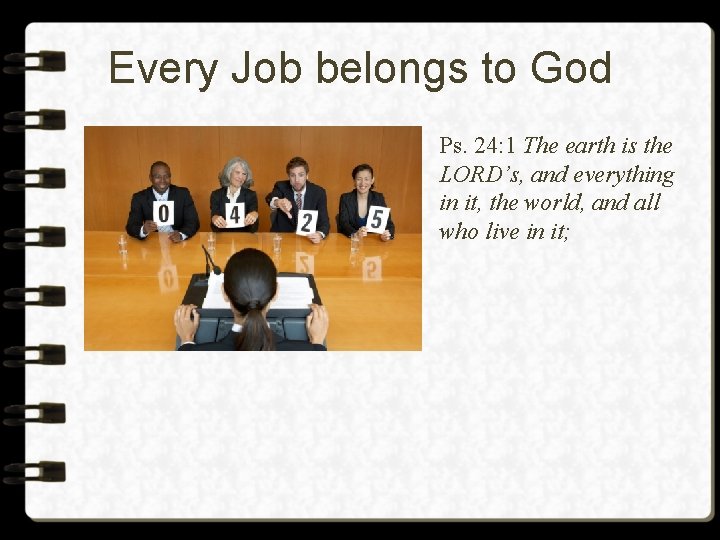 Every Job belongs to God Ps. 24: 1 The earth is the LORD’s, and