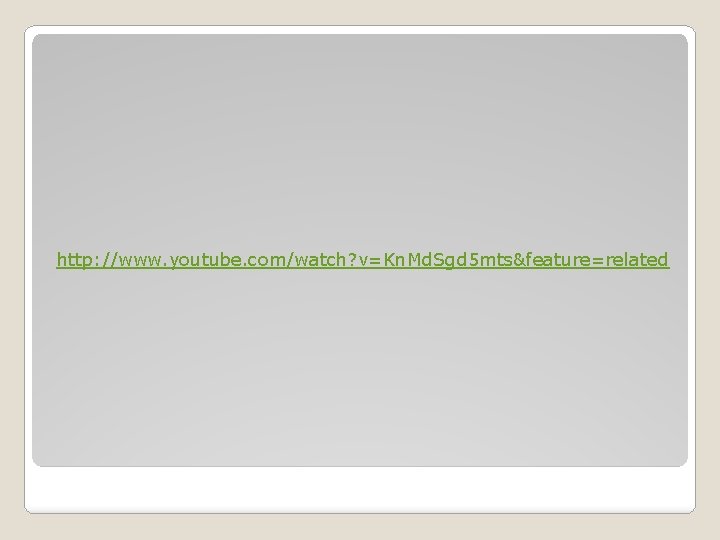 http: //www. youtube. com/watch? v=Kn. Md. Sgd 5 mts&feature=related 