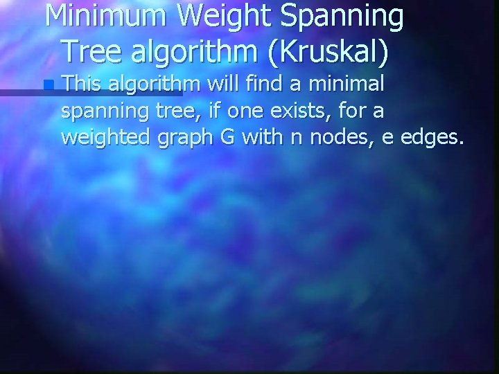 Minimum Weight Spanning Tree algorithm (Kruskal) n This algorithm will find a minimal spanning