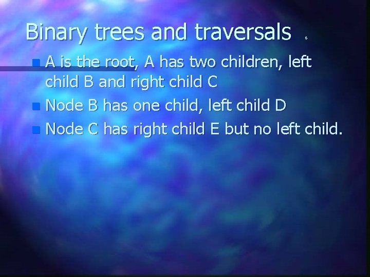 Binary trees and traversals 6 A is the root, A has two children, left