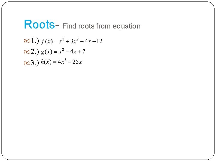 Roots- Find roots from equation 1. ) 2. ) 3. ) 