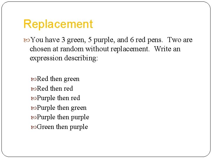 Replacement You have 3 green, 5 purple, and 6 red pens. Two are chosen