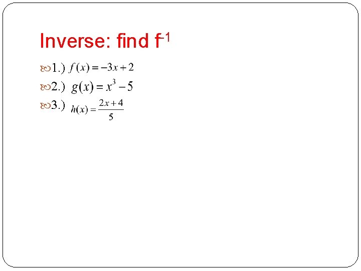 Inverse: find f-1 1. ) 2. ) 3. ) 