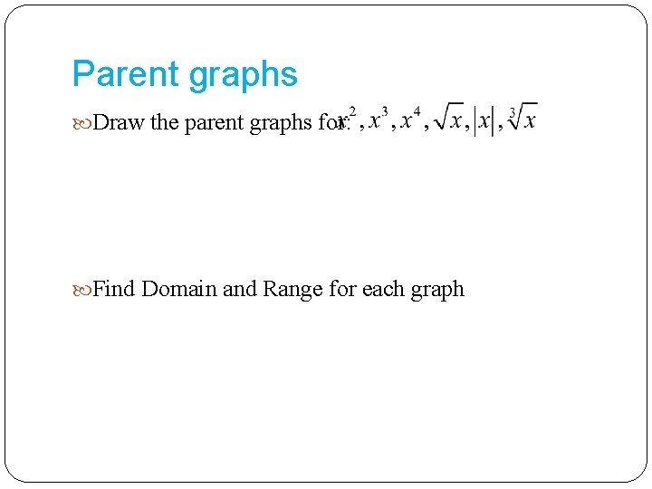 Parent graphs Draw the parent graphs for: Find Domain and Range for each graph