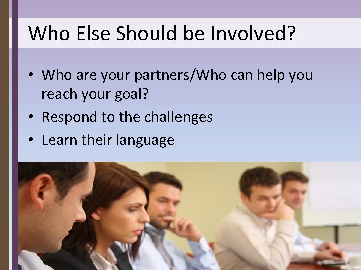 Who Else Should be Involved? • Who are your partners/Who can help you reach