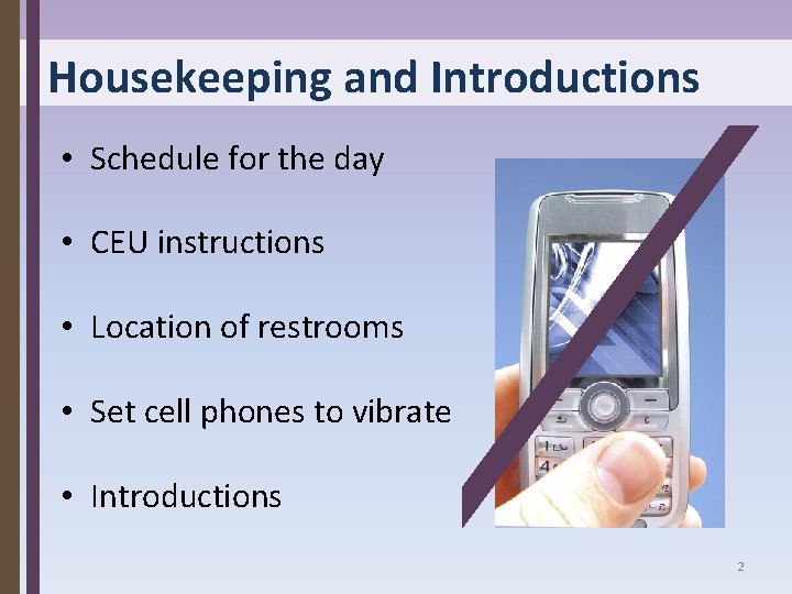 Housekeeping and Introductions • Schedule for the day • CEU instructions • Location of