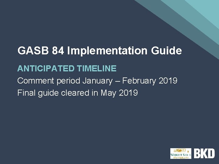 GASB 84 Implementation Guide ANTICIPATED TIMELINE Comment period January – February 2019 Final guide