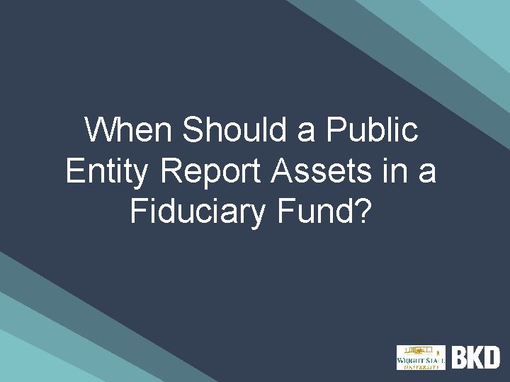 When Should a Public Entity Report Assets in a Fiduciary Fund? 