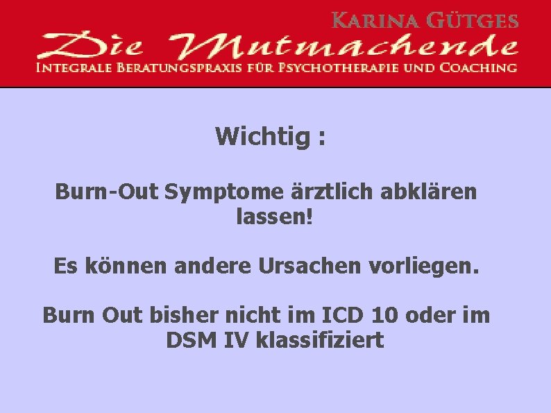 Wichtig : Burn-Out Symptome ärztlich abklären lassen! Es können andere Ursachen vorliegen. Burn Out