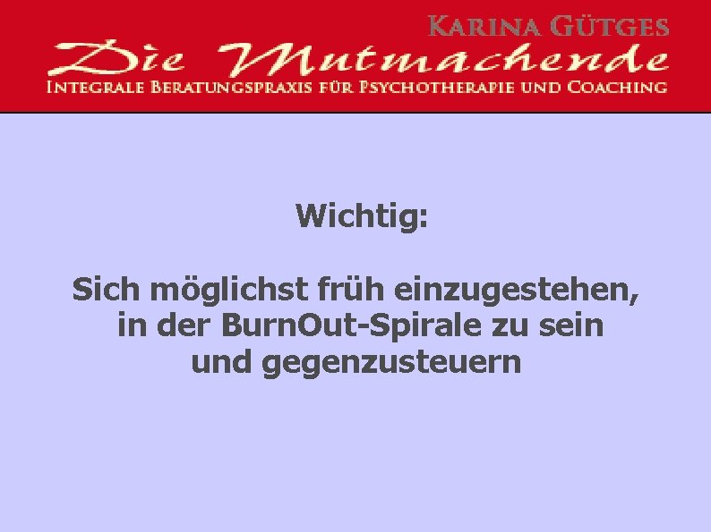 Wichtig: Sich möglichst früh einzugestehen, in der Burn. Out-Spirale zu sein und gegenzusteuern 