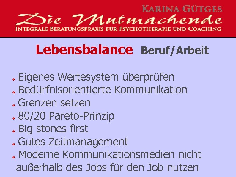 Lebensbalance Beruf/Arbeit Eigenes Wertesystem überprüfen Bedürfnisorientierte Kommunikation Grenzen setzen 80/20 Pareto-Prinzip Big stones first