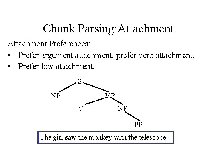 Chunk Parsing: Attachment Preferences: • Prefer argument attachment, prefer verb attachment. • Prefer low