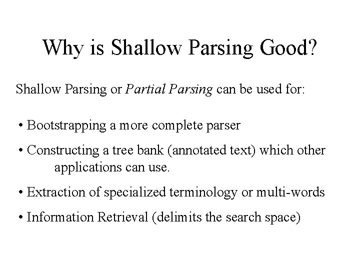 Why is Shallow Parsing Good? Shallow Parsing or Partial Parsing can be used for: