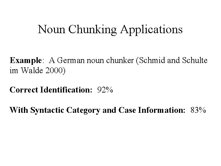 Noun Chunking Applications Example: A German noun chunker (Schmid and Schulte im Walde 2000)