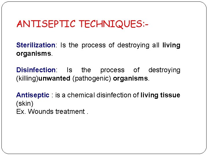 ANTISEPTIC TECHNIQUES: Sterilization: Is the process of destroying all living organisms. Disinfection: Is the