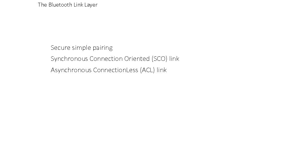 The Bluetooth Link Layer Secure simple pairing Synchronous Connection Oriented (SCO) link Asynchronous Connection.