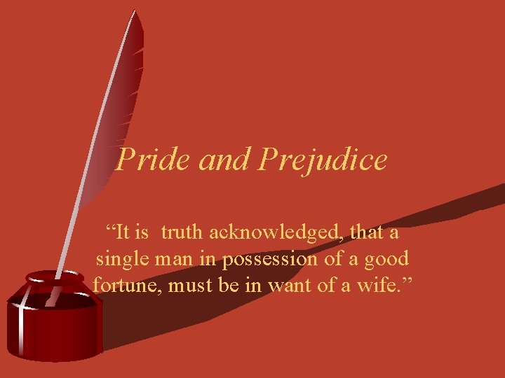 Pride and Prejudice “It is truth acknowledged, that a single man in possession of