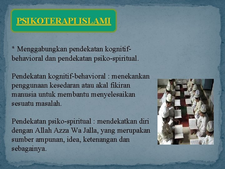 PSIKOTERAPI ISLAMI * Menggabungkan pendekatan kognitifbehavioral dan pendekatan psiko-spiritual. Pendekatan kognitif-behavioral : menekankan penggunaan