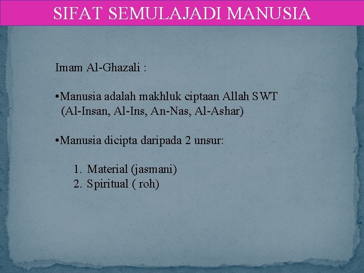 SIFAT SEMULAJADI MANUSIA Imam Al-Ghazali : • Manusia adalah makhluk ciptaan Allah SWT (Al-Insan,