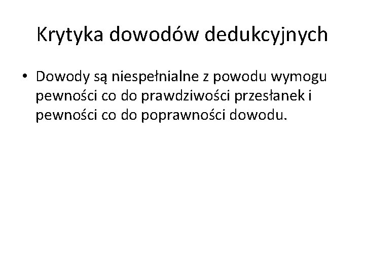 Krytyka dowodów dedukcyjnych • Dowody są niespełnialne z powodu wymogu pewności co do prawdziwości