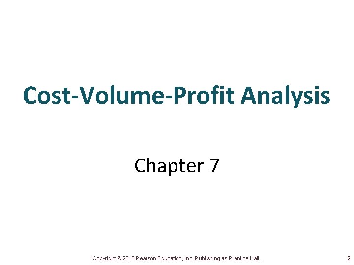 Cost-Volume-Profit Analysis Chapter 7 Copyright © 2010 Pearson Education, Inc. Publishing as Prentice Hall.