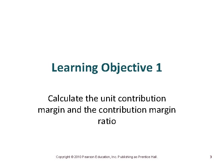 Learning Objective 1 Calculate the unit contribution margin and the contribution margin ratio Copyright