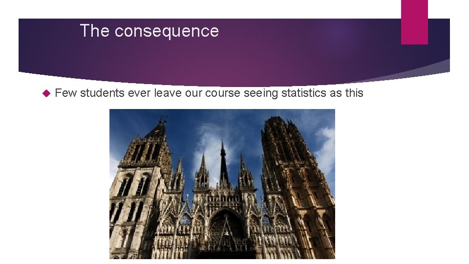 The consequence Few students ever leave our course seeing statistics as this The consequence Few students ever leave our course seeing statistics as this