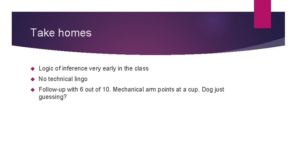 Take homes Logic of inference very early in the class No technical lingo Follow-up Take homes Logic of inference very early in the class No technical lingo Follow-up