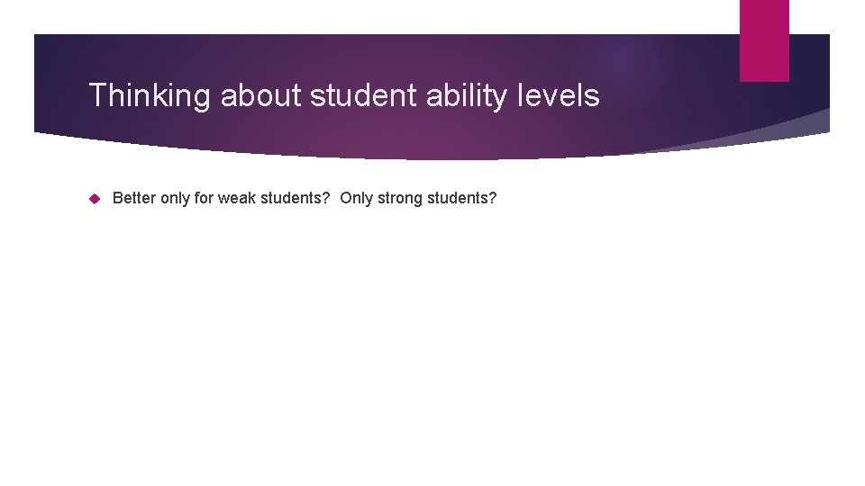 Thinking about student ability levels Better only for weak students? Only strong students? 