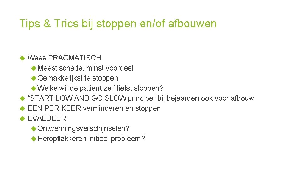 Tips & Trics bij stoppen en/of afbouwen Wees PRAGMATISCH: Meest schade, minst voordeel Gemakkelijkst