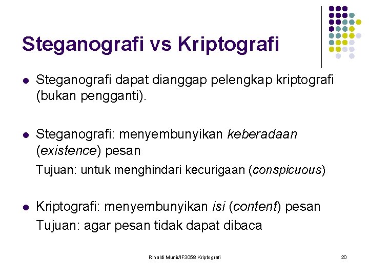 Steganografi vs Kriptografi l Steganografi dapat dianggap pelengkap kriptografi (bukan pengganti). l Steganografi: menyembunyikan