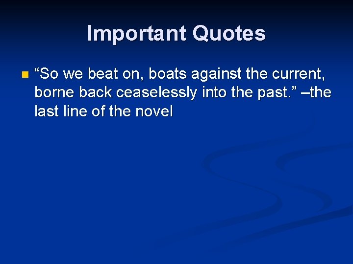 Important Quotes n “So we beat on, boats against the current, borne back ceaselessly