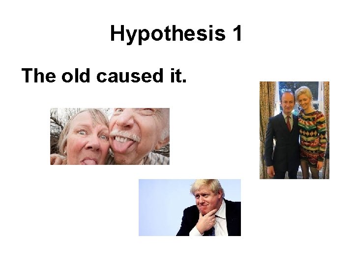 Hypothesis 1 The old caused it. 