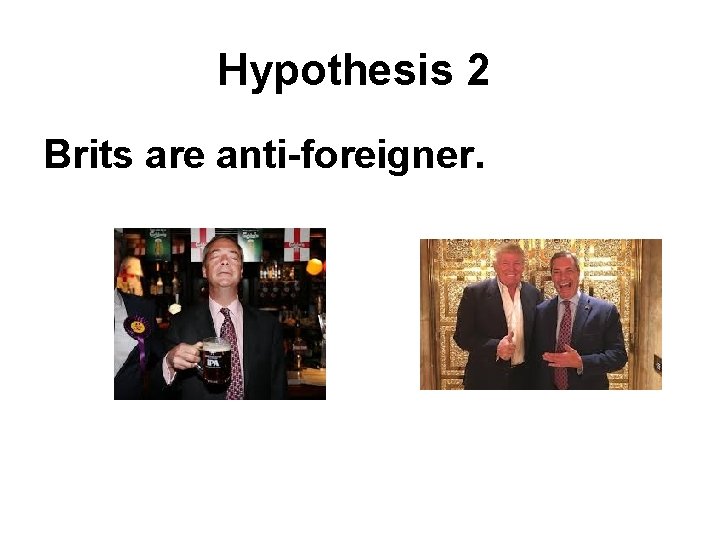 Hypothesis 2 Brits are anti-foreigner. 