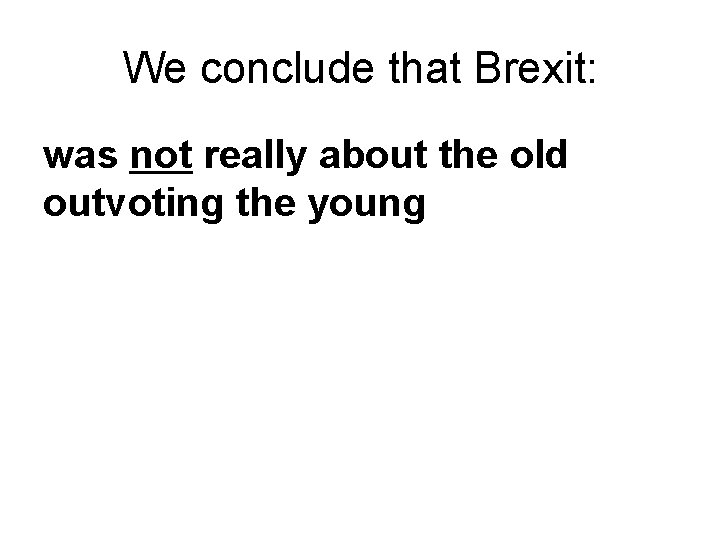 We conclude that Brexit: was not really about the old outvoting the young 