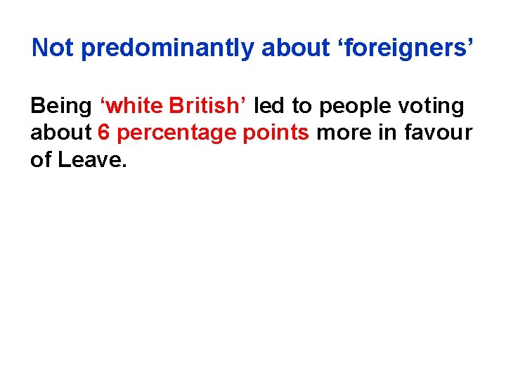 Not predominantly about ‘foreigners’ Being ‘white British’ led to people voting about 6 percentage