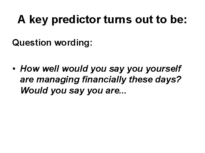 A key predictor turns out to be: Question wording: • How well would you