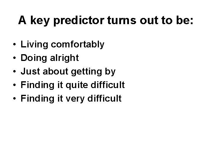 A key predictor turns out to be: • • • Living comfortably Doing alright