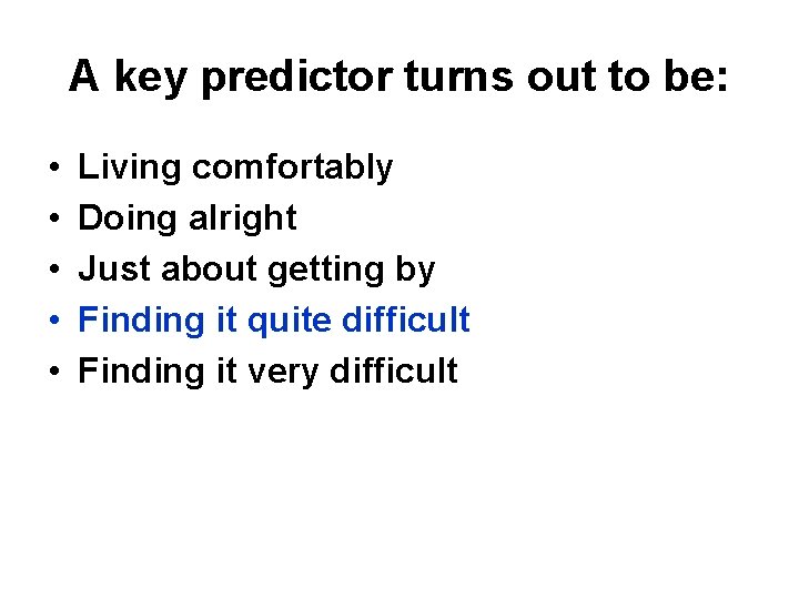 A key predictor turns out to be: • • • Living comfortably Doing alright