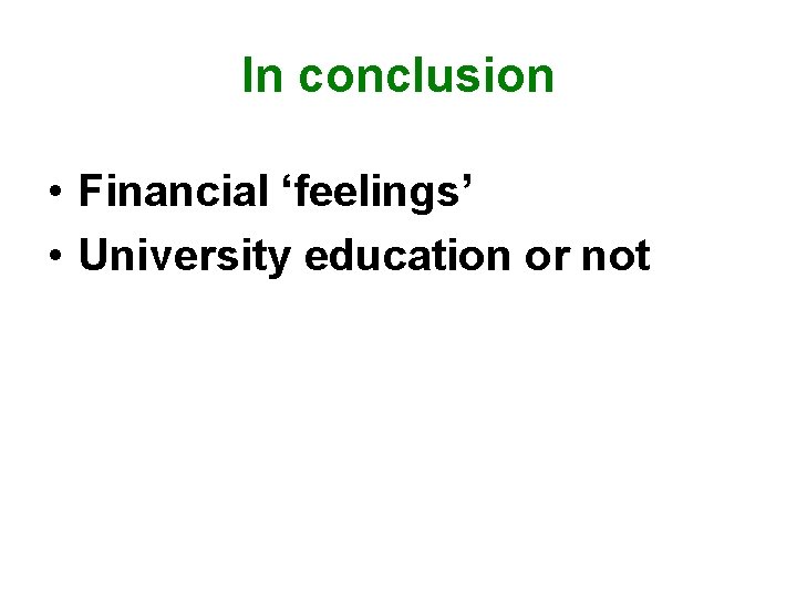 In conclusion • Financial ‘feelings’ • University education or not 