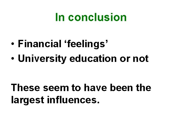 In conclusion • Financial ‘feelings’ • University education or not These seem to have