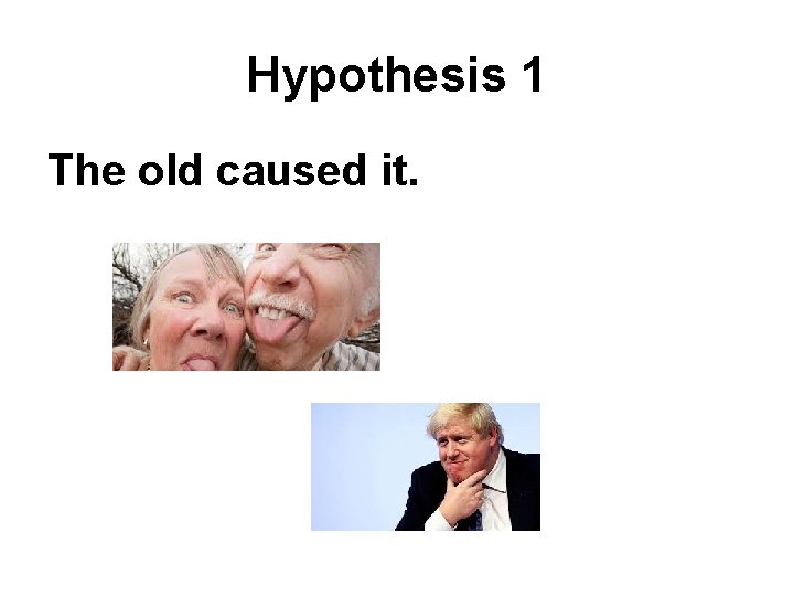 Hypothesis 1 The old caused it. 