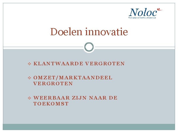 Doelen innovatie v KLANTWAARDE VERGROTEN v OMZET/MARKTAANDEEL VERGROTEN v WEERBAAR ZIJN NAAR DE TOEKOMST