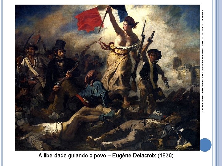 A liberdade guiando o povo – Eugène Delacroix (1830) Fonte: https: //pt. wikipedia. org/wiki/A_Liberdade_guiando_o_povo#/media/File: