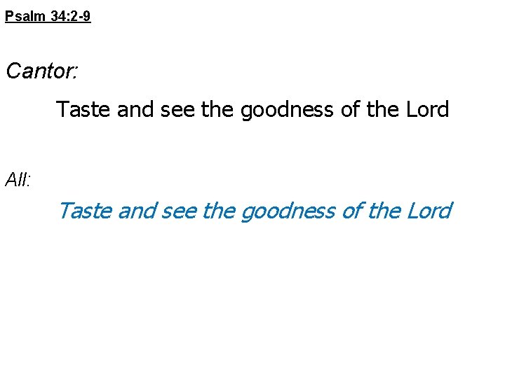 Psalm 34: 2 -9 Cantor: Taste and see the goodness of the Lord All: