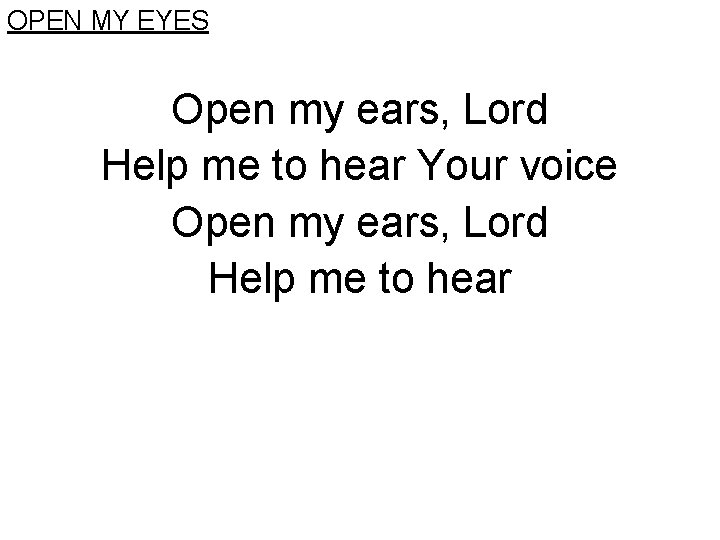 OPEN MY EYES Open my ears, Lord Help me to hear Your voice Open