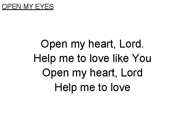 OPEN MY EYES Open my heart, Lord. Help me to love like You Open