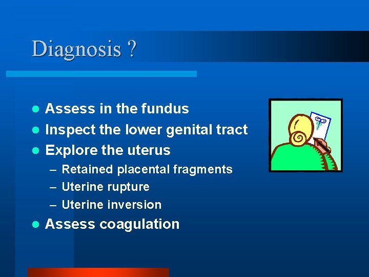 Diagnosis ? Assess in the fundus l Inspect the lower genital tract l Explore