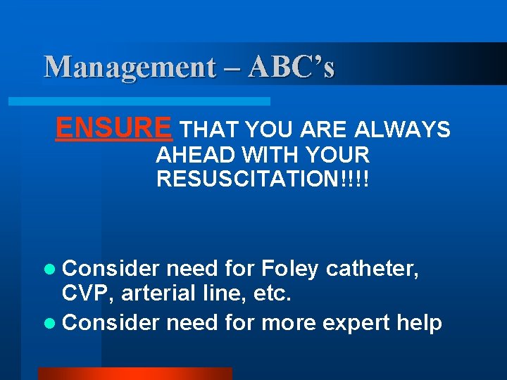 Management – ABC’s ENSURE THAT YOU ARE ALWAYS AHEAD WITH YOUR RESUSCITATION!!!! l Consider